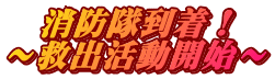 消防隊到着! 〜救出活動開始〜