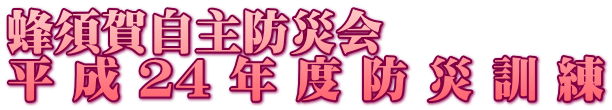 蜂須賀自主防災会 平 成 24 年 度 防 災 訓 練