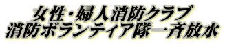 女性・婦人消防クラブ 消防ボランティア隊一斉放水