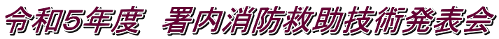 令和５年度　署内消防救助技術発表会